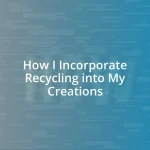 How I Incorporate Recycling into My Creations