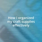 How I organized my craft supplies effectively