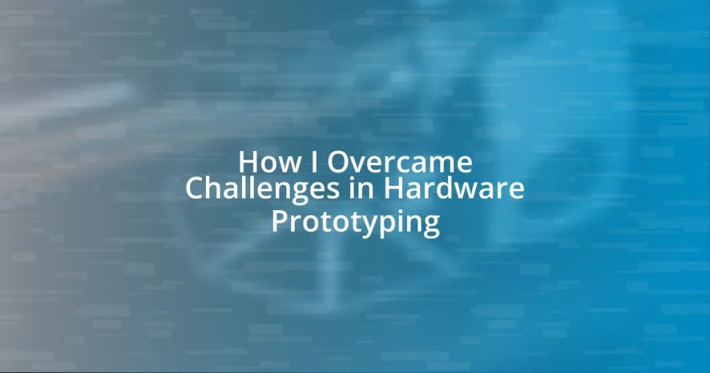 How I Overcame Challenges in Hardware Prototyping