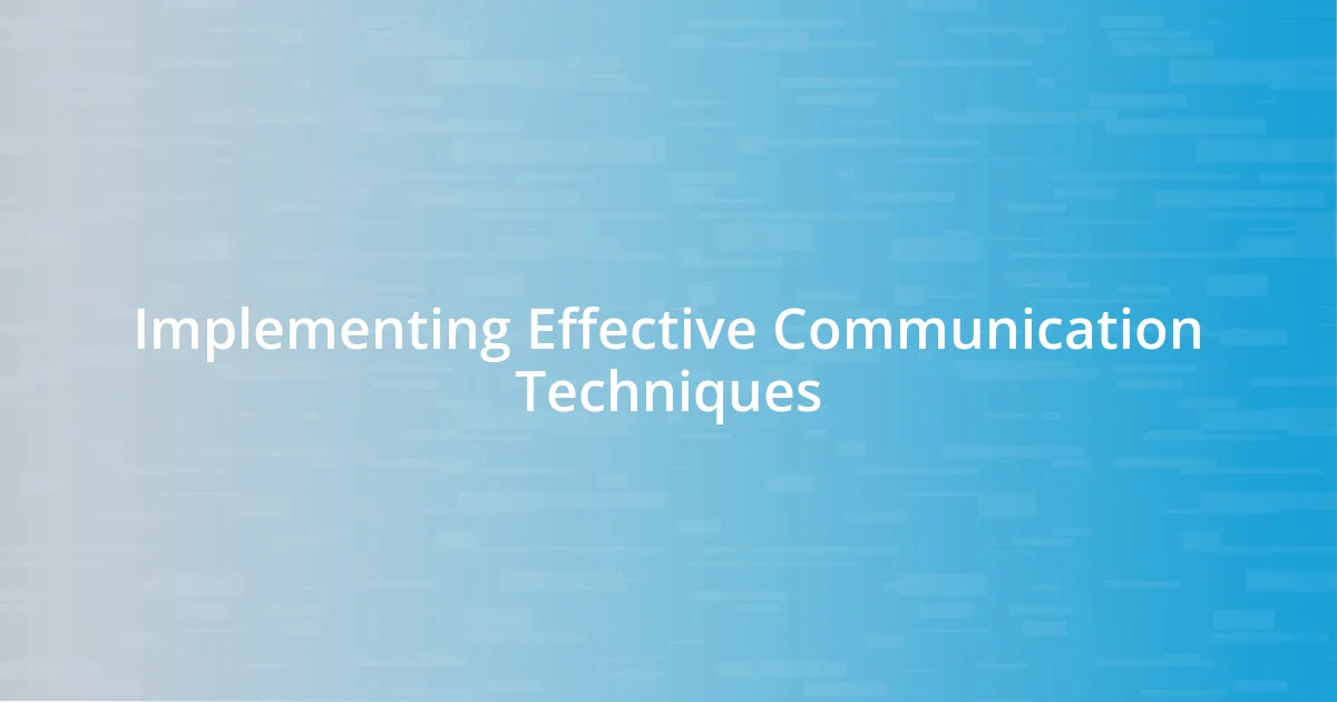 Implementing Effective Communication Techniques