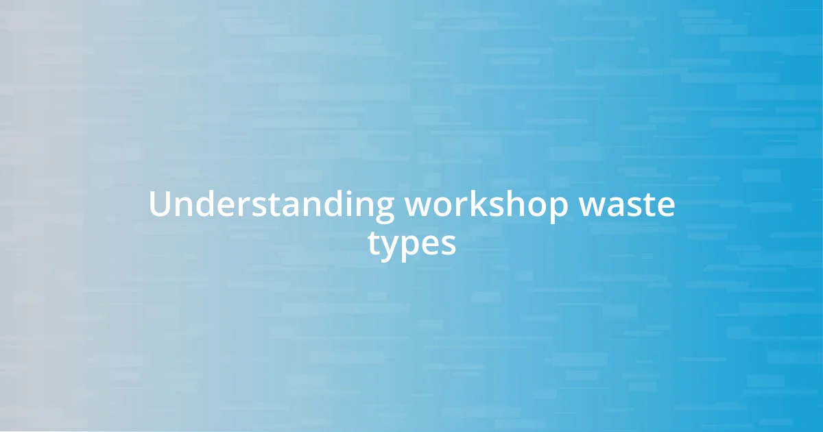 Understanding workshop waste types