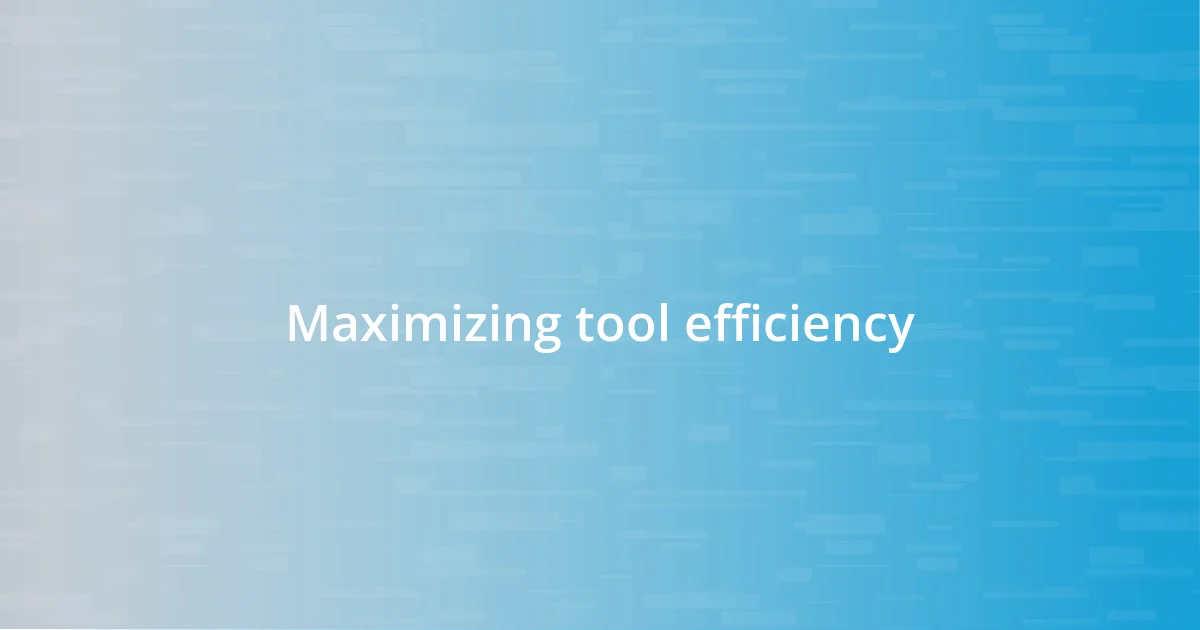 Maximizing tool efficiency