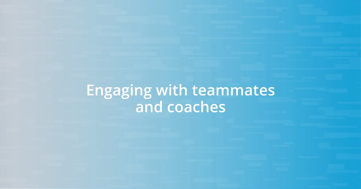 Engaging with teammates and coaches