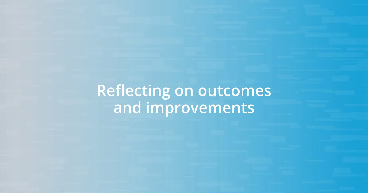 Reflecting on outcomes and improvements