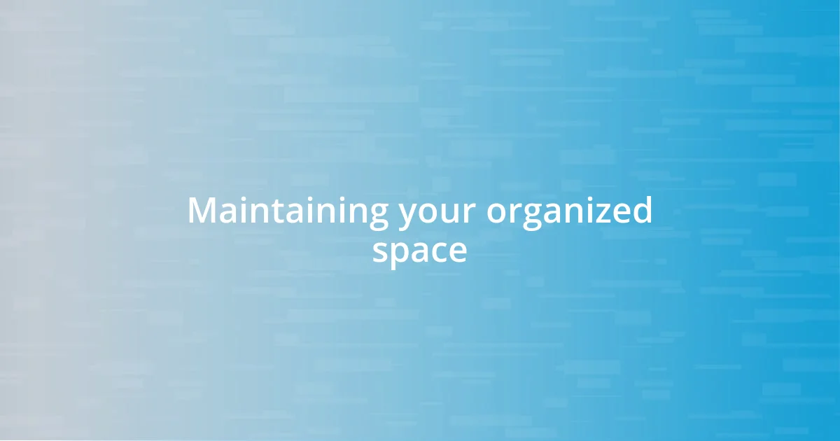 Maintaining your organized space