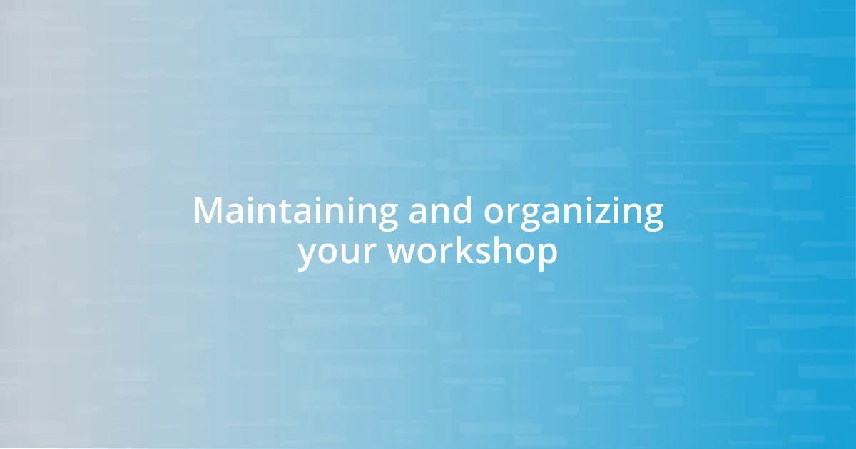 Maintaining and organizing your workshop