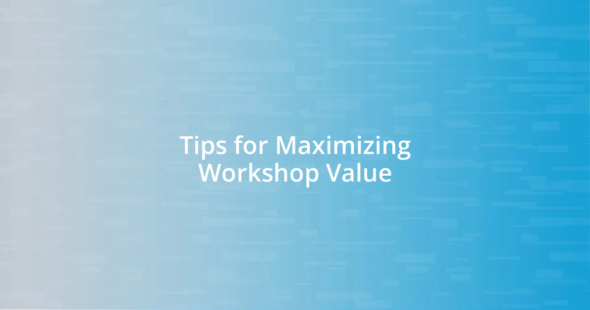 Tips for Maximizing Workshop Value