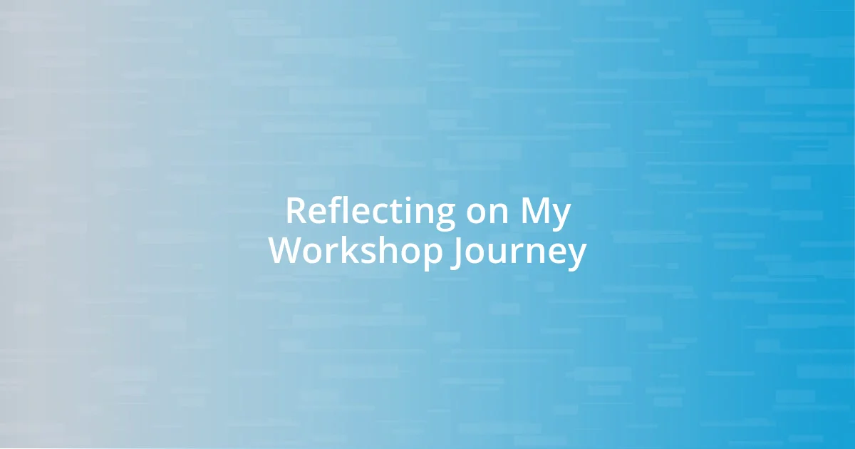 Reflecting on My Workshop Journey