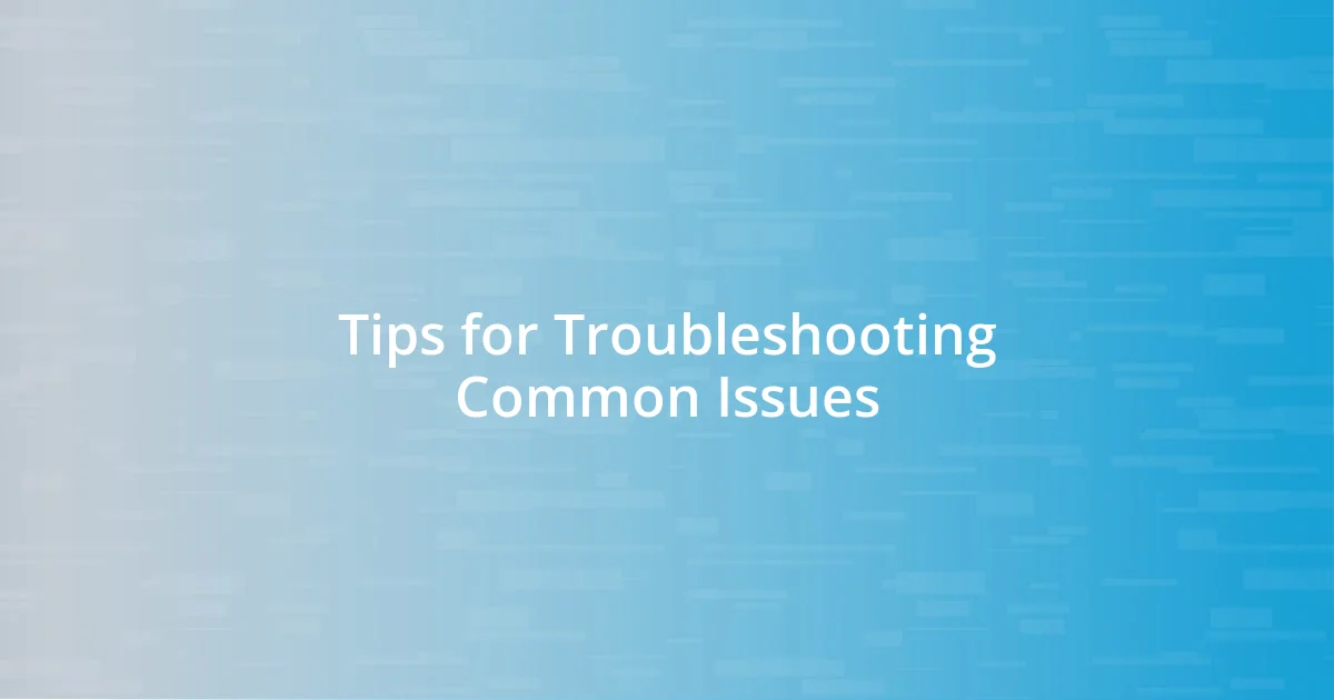 Tips for Troubleshooting Common Issues