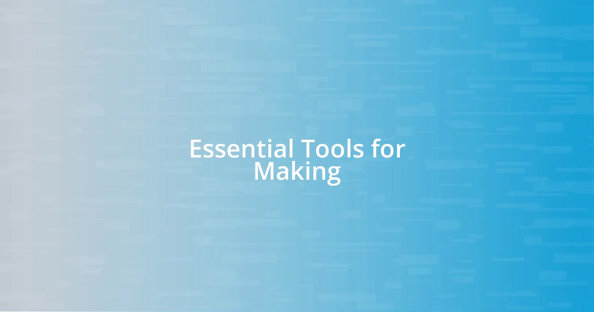 Essential Tools for Making