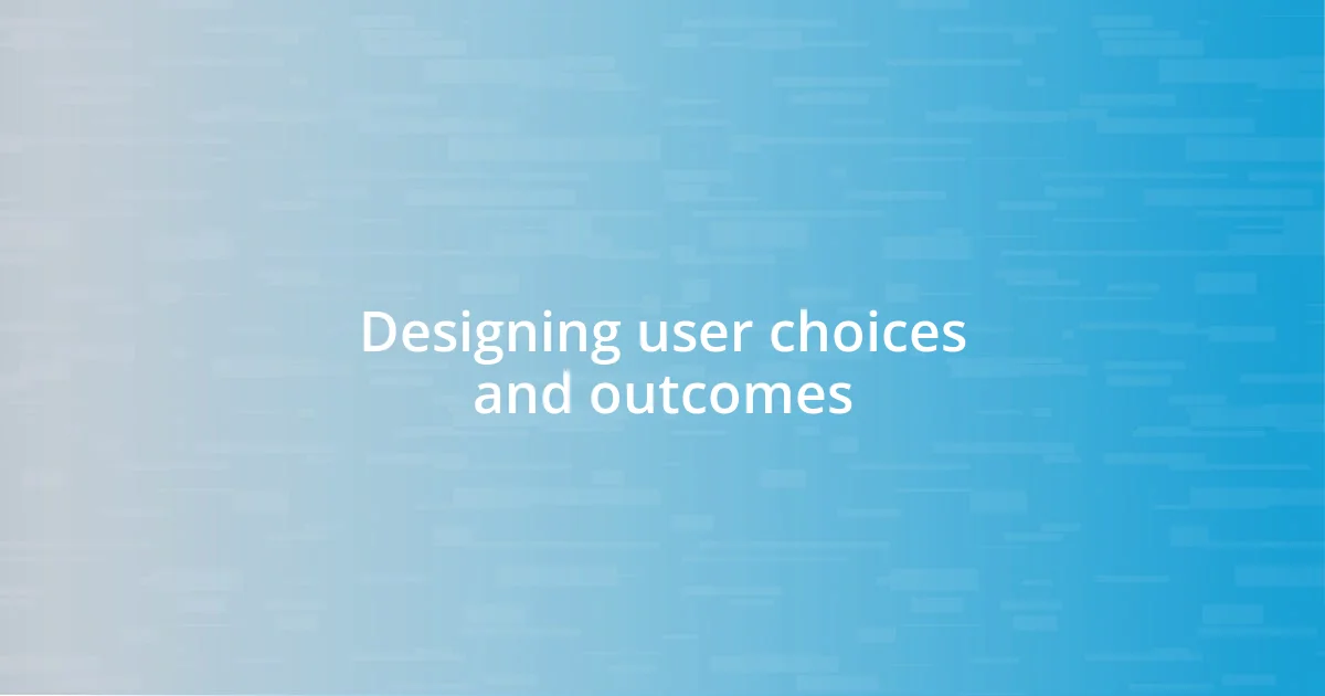 Designing user choices and outcomes