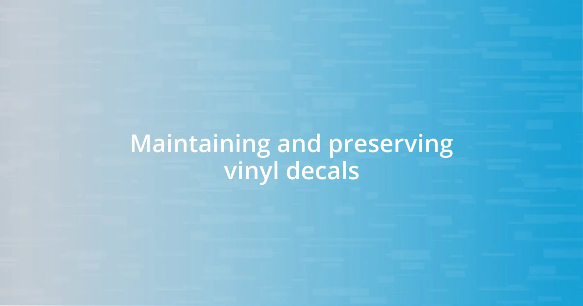 Maintaining and preserving vinyl decals