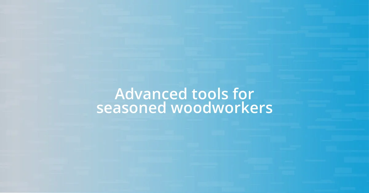 Advanced tools for seasoned woodworkers