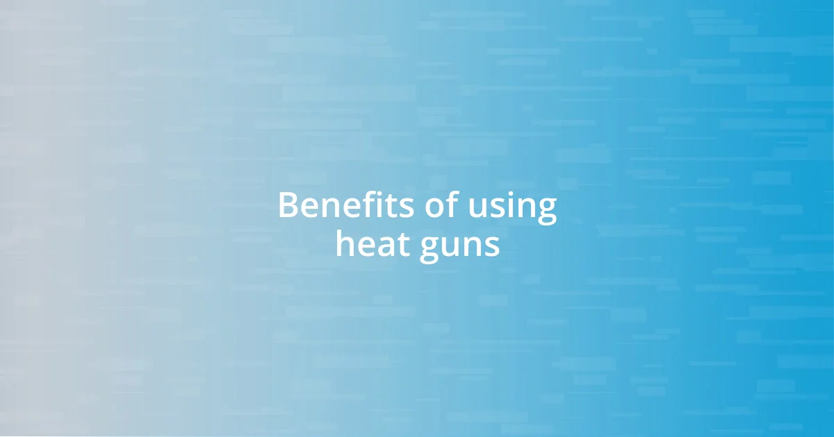 Benefits of using heat guns