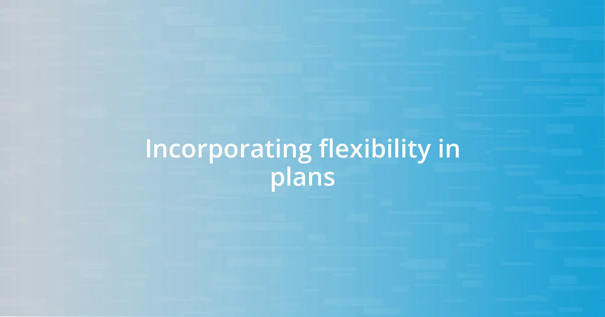 Incorporating flexibility in plans